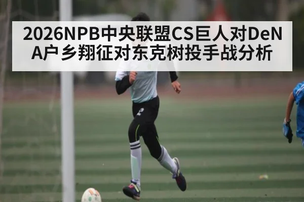 2026NPB中央联盟CS巨人对DeNA户乡翔征对东克树投手战分析（Xingkong yule）